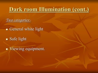 Dark room Illumination (cont.)
Two categories:-
 General white light
 Safe light
 Viewing equipment.
 