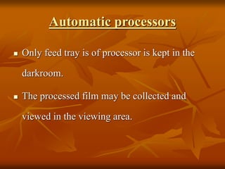 Automatic processors
 Only feed tray is of processor is kept in the
darkroom.
 The processed film may be collected and
viewed in the viewing area.
 