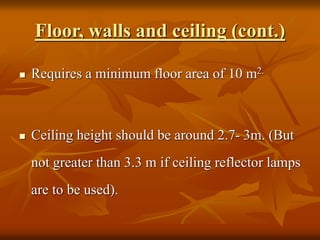 Floor, walls and ceiling (cont.)
 Requires a minimum floor area of 10 m2.
 Ceiling height should be around 2.7- 3m. (But
not greater than 3.3 m if ceiling reflector lamps
are to be used).
 
