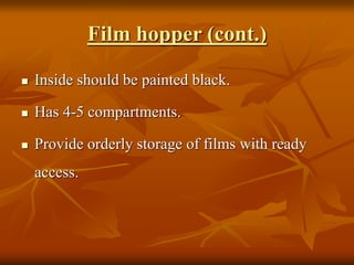 Film hopper (cont.)
 Inside should be painted black.
 Has 4-5 compartments.
 Provide orderly storage of films with ready
access.
 