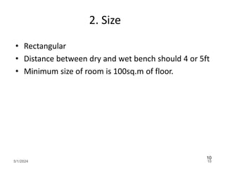 2. Size
• Rectangular
• Distance between dry and wet bench should 4 or 5ft
• Minimum size of room is 100sq.m of floor.
5/1/2024 10
10
 