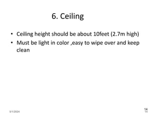 6. Ceiling
• Ceiling height should be about 10feet (2.7m high)
• Must be light in color ,easy to wipe over and keep
clean
5/1/2024 14
14
 
