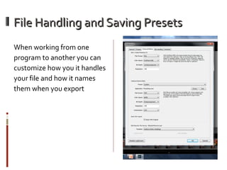 File Handling and Saving Presets
When working from one
program to another you can
customize how you it handles
your file and how it names
them when you export

 