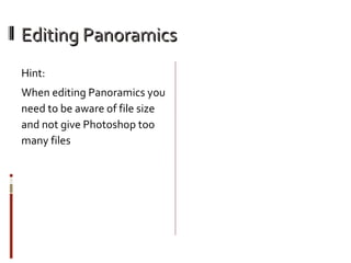 Editing Panoramics
Hint:
When editing Panoramics you
need to be aware of file size
and not give Photoshop too
many files

 