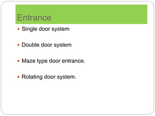 Entrance
 Single door system
 Double door system
 Maze type door entrance.
 Rotating door system.
 