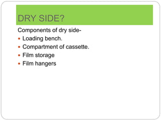 DRY SIDE?
Components of dry side-
 Loading bench.
 Compartment of cassette.
 Film storage
 Film hangers
 