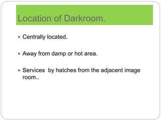 Location of Darkroom.
 Centrally located.
 Away from damp or hot area.
 Services by hatches from the adjacent image
room..
 