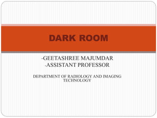 -GEETASHREE MAJUMDAR
-ASSISTANT PROFESSOR
DEPARTMENT OF RADIOLOGY AND IMAGING
TECHNOLOGY
DARK ROOM
 