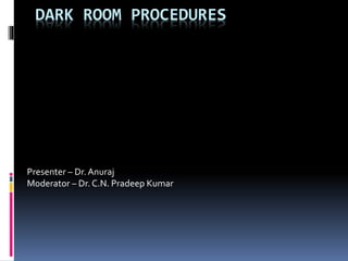 DARK ROOM PROCEDURES
Presenter – Dr.Anuraj
Moderator – Dr. C.N. Pradeep Kumar
 