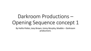 Darkroom Productions –
Opening Sequence concept 1
By Hollie Potter, Joey Brown, Immy Murphy, Maddie – Darkroom
productions
 
