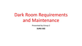 Dark Room Requirements
and Maintenance
Presented by Group 2
SURG-502
 