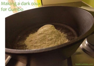 Making a dark roux
for Gumbo
foodcrumbles.com
 