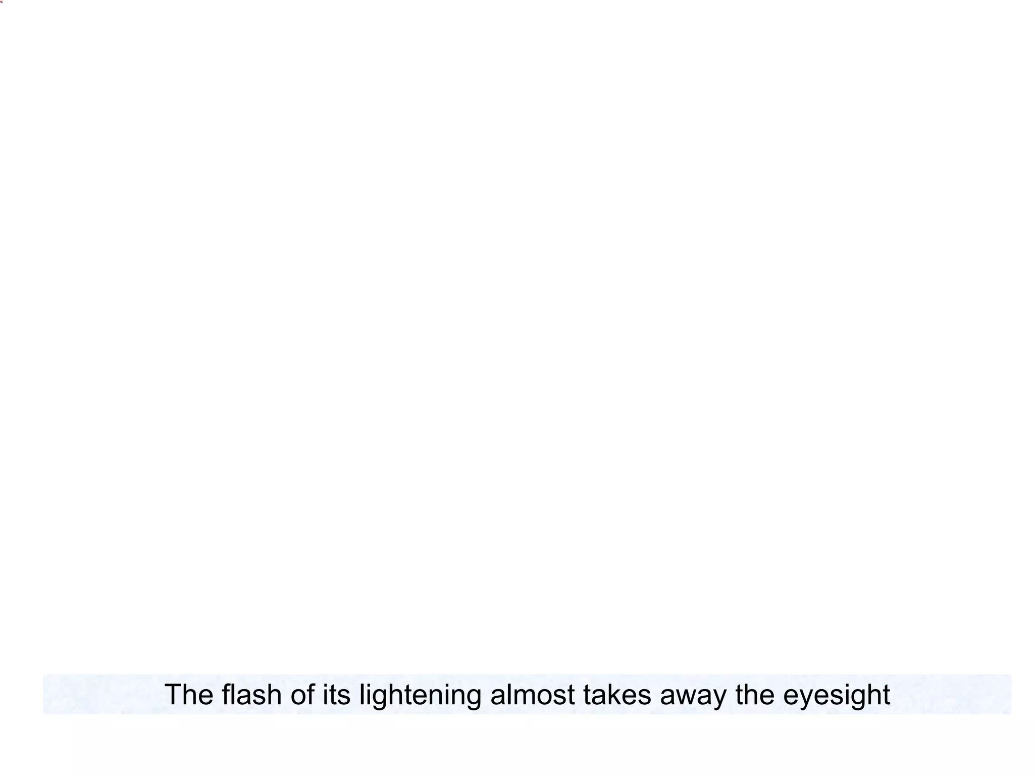 The flash of its lightening almost takes away the eyesight 