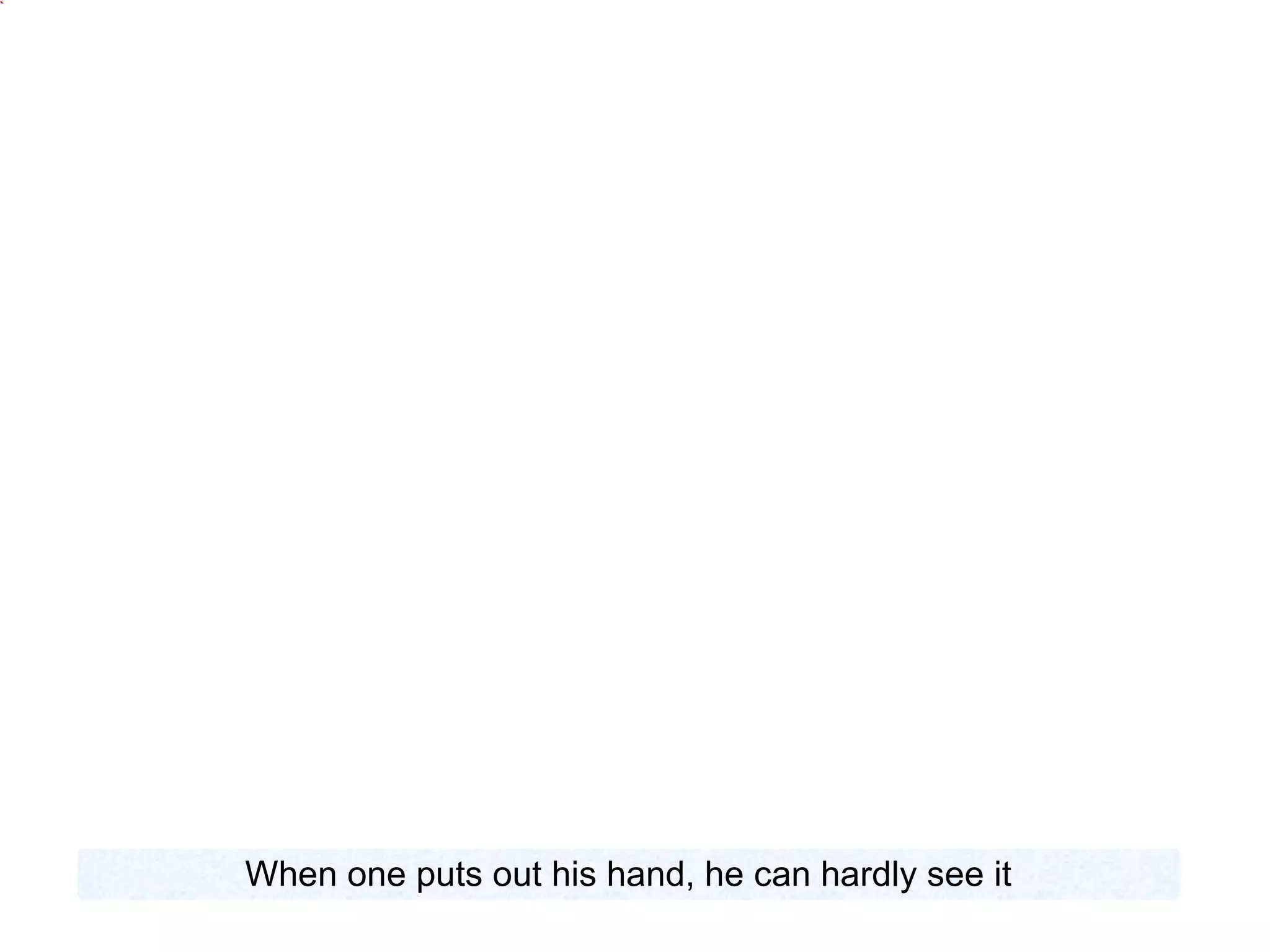 When one puts out his hand, he can hardly see it 