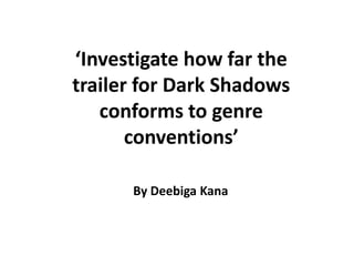 ‘Investigate how far the
trailer for Dark Shadows
   conforms to genre
       conventions’

      By Deebiga Kana
 
