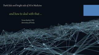 and how to deal with that …
Dark Side and bright side of AI in Medicine
Parisa Rashidi, PhD
University of Florida
 