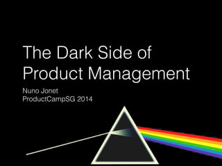 The Dark Side of
Product Management
Nuno Jonet
ProductCampSG 2014
 