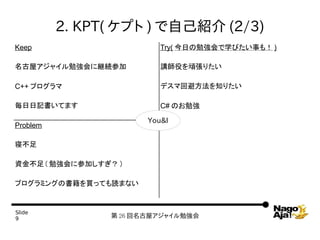 2. KPT( ץ ) ԼB (2/3)
Keep                       Try( դ㏊ѧӤ¤⣡ )

ݥ㥤㏊˾@Aμ           vۤBꤿ

C++ ץ                  ǥ޻رܷ֪ꤿ

ӛƤޤ                  C# Τ㏊

                        You&I
Problem

޲

Y ( ㏊˲μӤ )

ץߥ󥰤ΕIäƤiޤʤ


ݺߣ
9                 26 ݥ㥤㏊
 