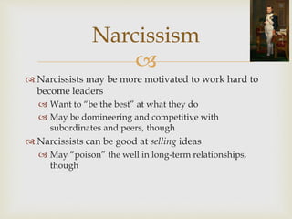  
 Narcissists may be more motivated to work hard to 
become leaders 
 Want to “be the best” at what they do 
 May be ...