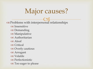 Major causes? 
 
 Problems with interpersonal relationships 
 Insensitive 
 Demanding 
 Manipulative 
 Authoritarian...