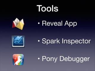 Tools
• Reveal App

• Spark Inspector

• Pony Debugger

 