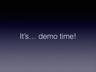 It’s… demo time!

 