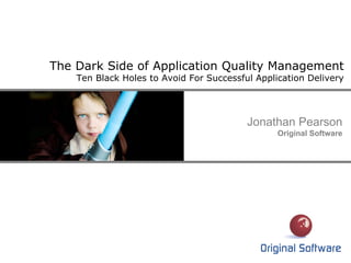 The Dark Side of Application Quality Management
Ten Black Holes to Avoid For Successful Application Delivery
Jonathan Pearson
Original Software
 