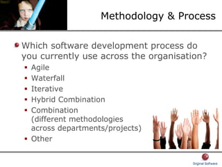 Methodology & Process
Which software development process do
you currently use across the organisation?
Agile
Waterfall
Iterative
Hybrid Combination
Combination
(different methodologies
across departments/projects)
Other
 