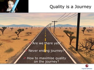Quality is a Journey
Are we there yet?
Never ending journey?
How to maximise quality
on the journey?
 