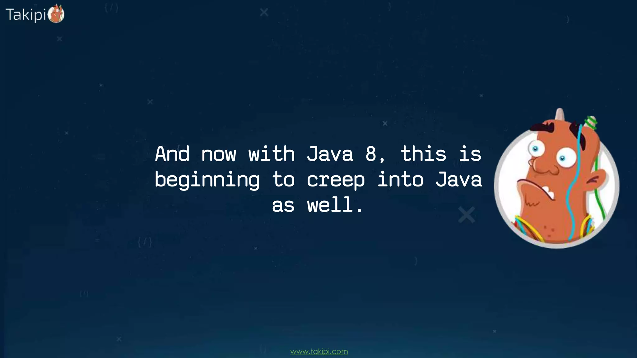 And now with Java 8, this is
beginning to creep into Java
as well.
www.takipi.com
 