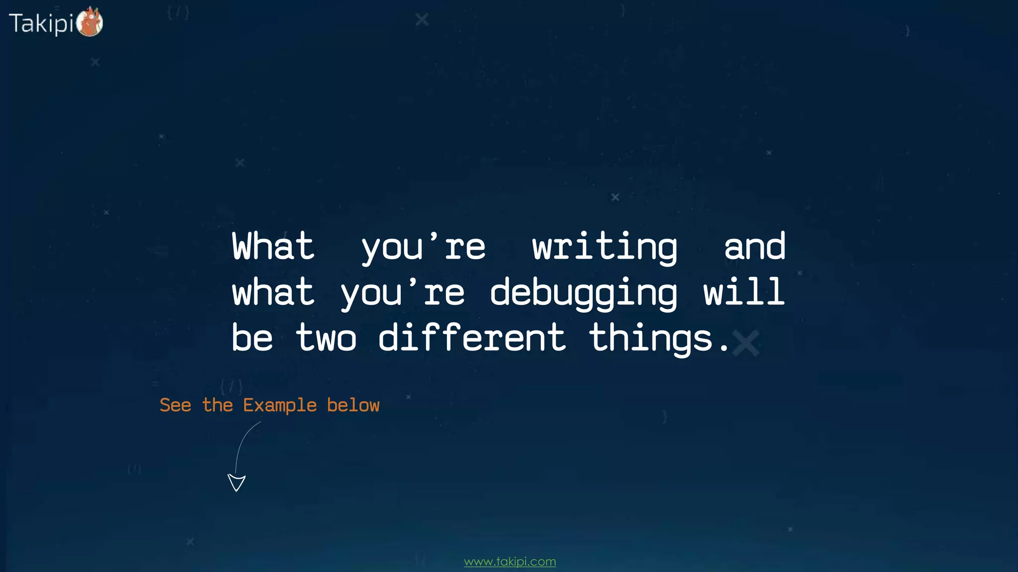 What you’re writing and
what you’re debugging will
be two different things.
See the Example below
www.takipi.com
 