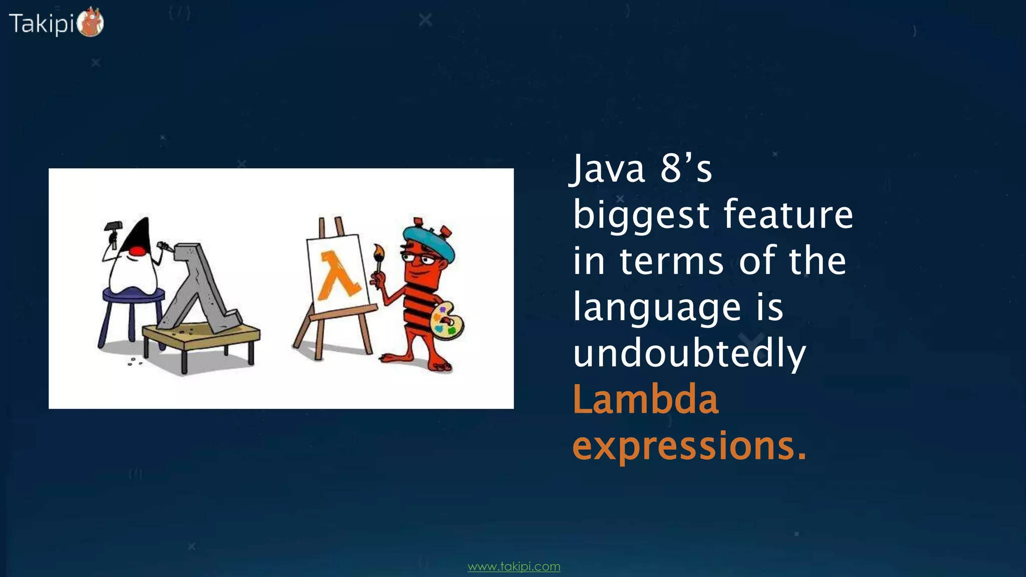 Java 8’s
biggest feature
in terms of the
language is
undoubtedly
Lambda
expressions.
 