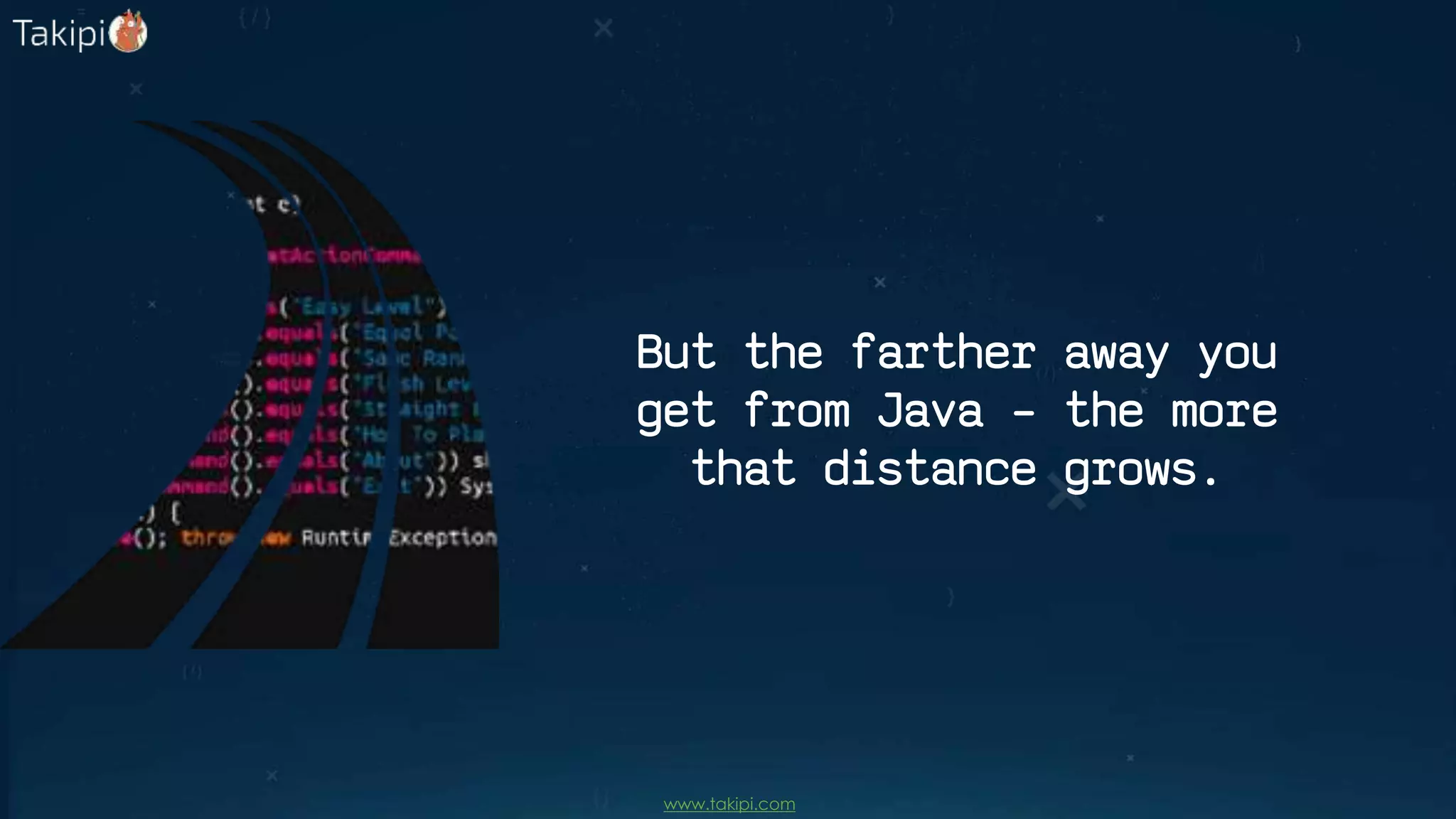 But the farther away you
get from Java – the more
that distance grows.
www.takipi.com
 