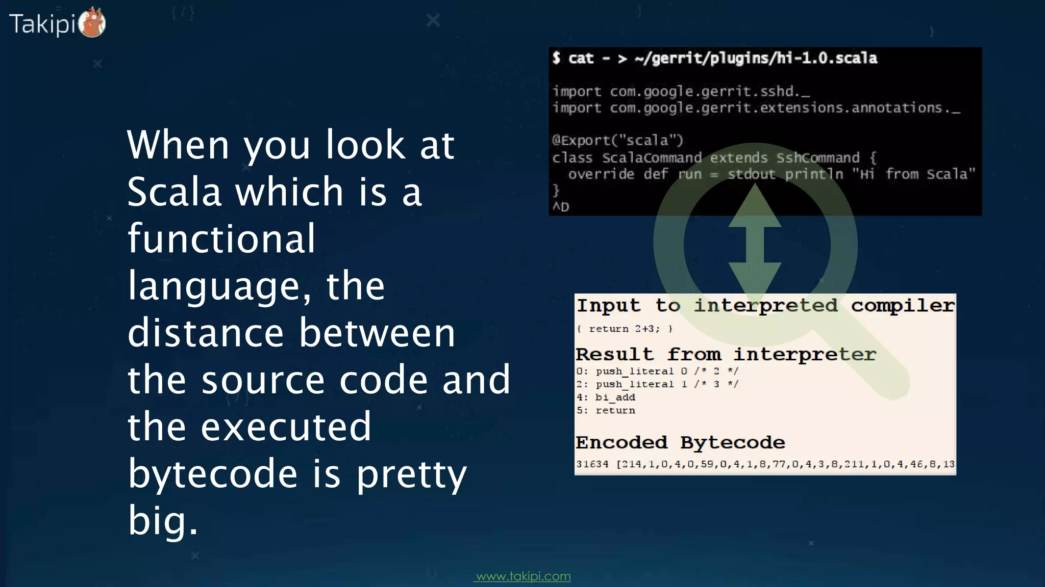 When you look at
Scala which is a
functional
language, the
distance between
the source code and
the executed
bytecode is pretty
big.
www.takipi.com
 