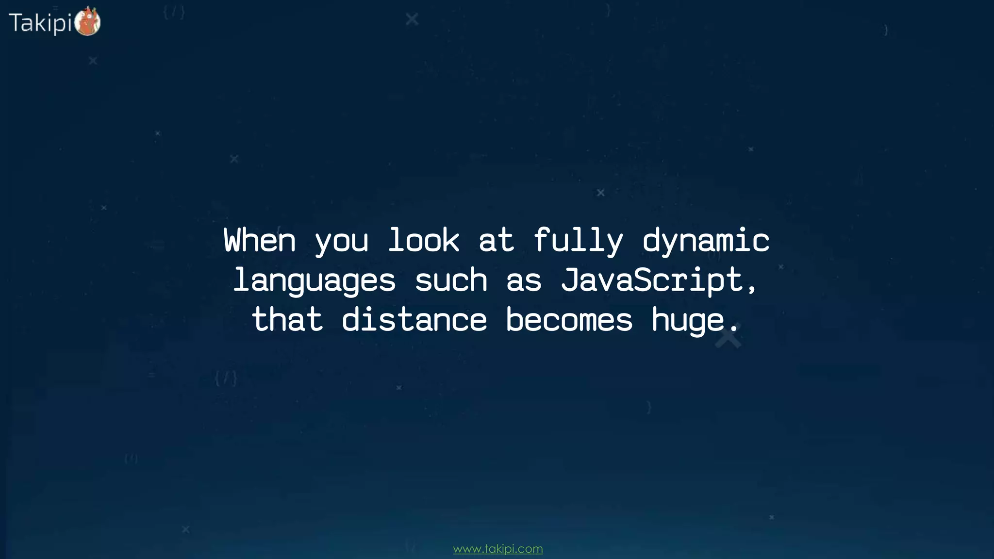 When you look at fully dynamic
languages such as JavaScript,
that distance becomes huge.
www.takipi.com
 