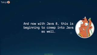 And now with Java 8, this is
beginning to creep into Java
as well.
www.takipi.com
 