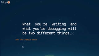 What you’re writing and
what you’re debugging will
be two different things.
See the Example below
www.takipi.com
 