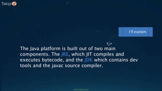 The Java platform is built out of two main
components. The JRE, which JIT compiles and
executes bytecode, and the JDK which contains dev
tools and the javac source compiler.
I’ll explain.
www.takipi.com
 