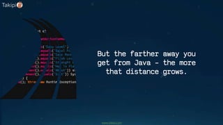 But the farther away you
get from Java – the more
that distance grows.
www.takipi.com
 
