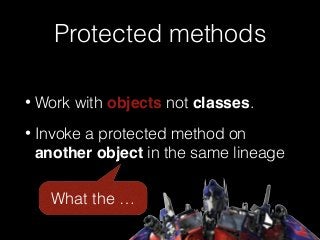 Protected methods
• Work with objects not classes.
• Invoke a protected method on
another object in the same lineage
What the …
 