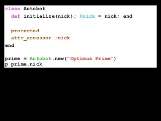 class Autobot
def initialize(nick); @nick = nick; end
!
protected
attr_accessor :nick
end
!
prime = Autobot.new("Optimus Prime")
p prime.nick
 