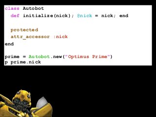 class Autobot
def initialize(nick); @nick = nick; end
!
protected
attr_accessor :nick
end
!
prime = Autobot.new("Optimus Prime")
p prime.nick
 