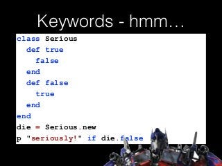 Keywords - hmm…
class Serious
def true
false
end
def false
true
end
end
die = Serious.new
p "seriously!" if die.false
 