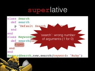 superlative
class Search!
def search!
p "Default Search algorithm"!
end!
end!
class KeywordSearch < Search !
def search(keyword:)!
super!
end!
end!
KeywordSearch.new.search(keyword: "Ruby")
`search`: wrong number
of arguments (1 for 0)
 