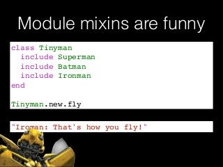 Module mixins are funny
class Tinyman!
include Superman!
include Batman!
include Ironman!
end!
!
Tinyman.new.fly
"Iroman: That's how you fly!"
 