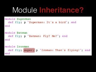 Module Inheritance?
module Superman!
def fly; p "Superman: It's a bird"; end!
end!
!
module Batman!
def fly; p "Batman: Fly? Me?"; end!
end!
!
module Ironman!
def fly; super; p "Iroman: That's flying!"; end!
end
 