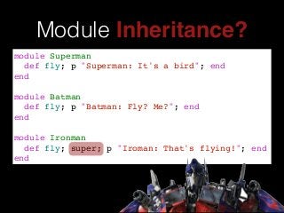 Module Inheritance?
module Superman!
def fly; p "Superman: It's a bird"; end!
end!
!
module Batman!
def fly; p "Batman: Fly? Me?"; end!
end!
!
module Ironman!
def fly; super; p "Iroman: That's flying!"; end!
end
 