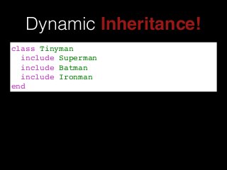 Dynamic Inheritance!
class Tinyman!
include Superman!
include Batman!
include Ironman!
end
 