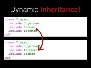 class Tinyman!
include Superman!
include Ironman!
include Batman!
end
Dynamic Inheritance!
class Tinyman!
include Superman!
include Batman!
include Ironman!
end
 