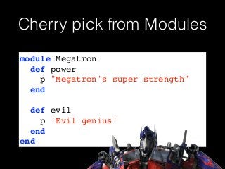 Cherry pick from Modules
module Megatron!
def power!
p "Megatron's super strength"!
end!
!
def evil!
p 'Evil genius'!
end!
end
 